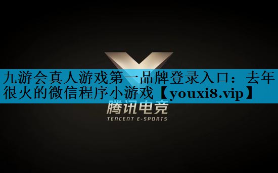 九游会真人游戏第一品牌登录入口：去年很火的微信程序小游戏