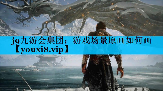 j9九游会集团：游戏场景原画如何画