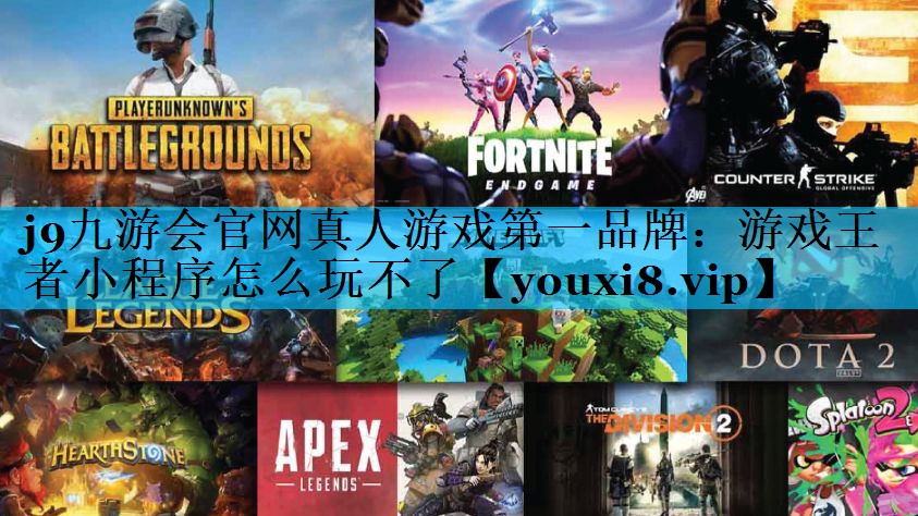 j9九游会官网真人游戏第一品牌：游戏王者小程序怎么玩不了