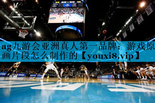 ag九游会亚洲真人第一品牌：游戏原画片段怎么制作的