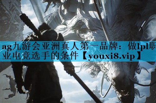 ag九游会亚洲真人第一品牌：做lpl职业电竞选手的条件