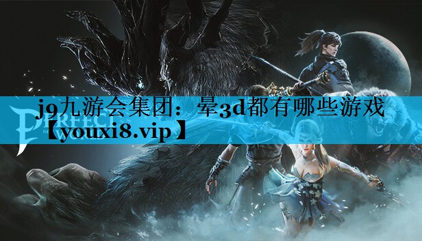 j9九游会集团：晕3d都有哪些游戏