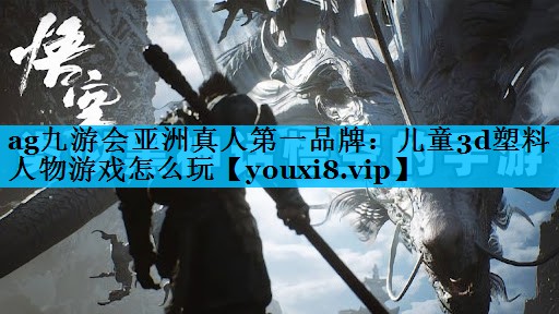 ag九游会亚洲真人第一品牌：儿童3d塑料人物游戏怎么玩