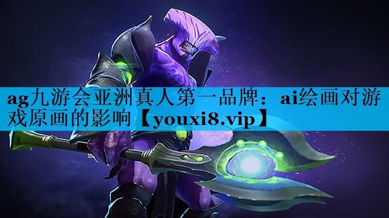 ag九游会亚洲真人第一品牌：ai绘画对游戏原画的影响