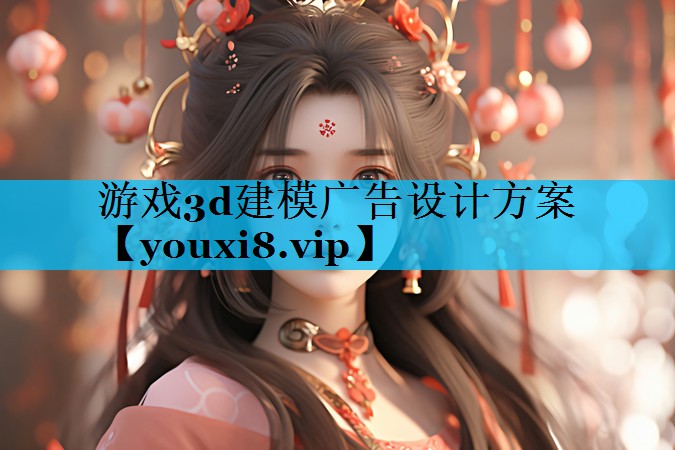 游戏3d建模广告设计方案