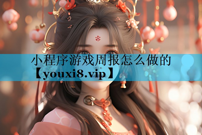 小程序游戏周报怎么做的 小程序游戏周报怎么做的